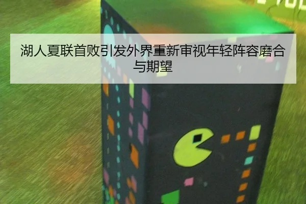 湖人夏联首败引发外界重新审视年轻阵容磨合与期望