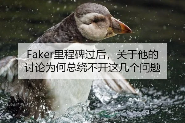 Faker里程碑过后，关于他的讨论为何总绕不开这几个问题