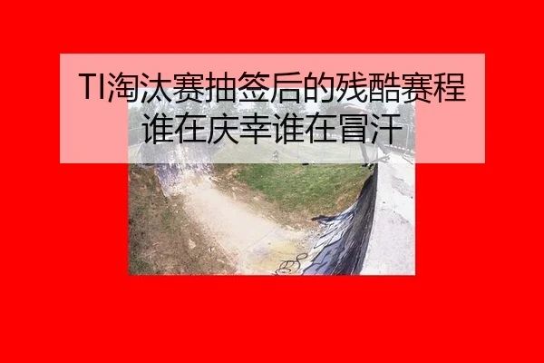 TI淘汰赛抽签后的残酷赛程 谁在庆幸谁在冒汗